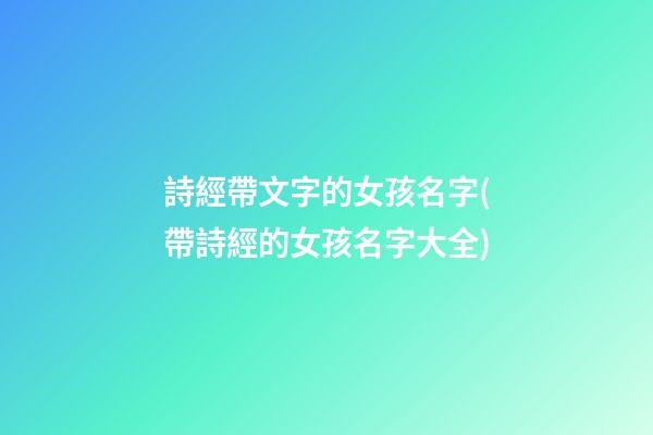 詩經帶文字的女孩名字(帶詩經的女孩名字大全)