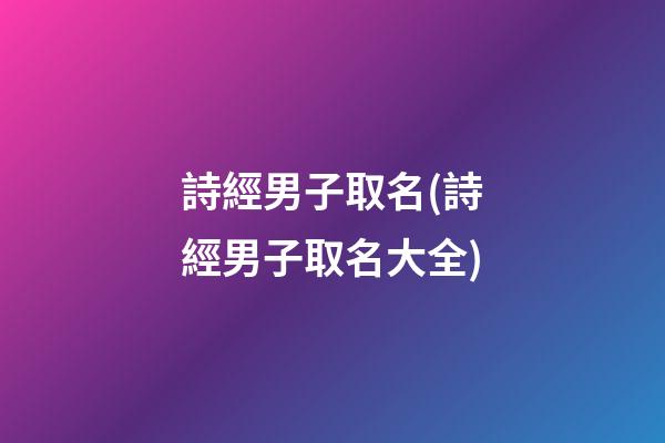 詩經男子取名(詩經男子取名大全)