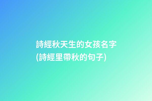 詩經秋天生的女孩名字(詩經里帶秋的句子)