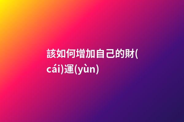 該如何增加自己的財(cái)運(yùn)