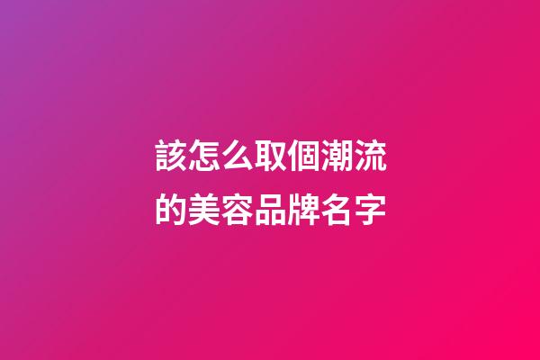 該怎么取個潮流的美容品牌名字-第1張-商標起名-玄機派
