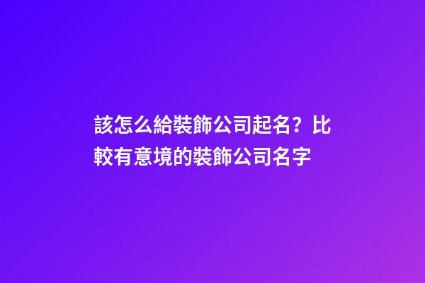 該怎么給裝飾公司起名？比較有意境的裝飾公司名字-第1張-公司起名-玄機派