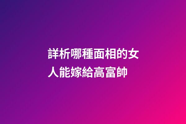 詳析哪種面相的女人能嫁給高富帥