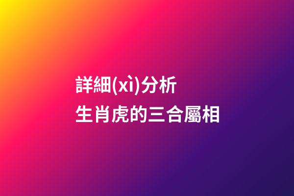 詳細(xì)分析生肖虎的三合屬相