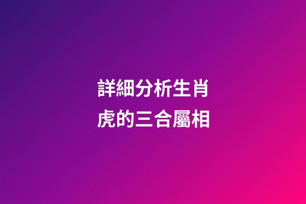 詳細分析生肖虎的三合屬相
