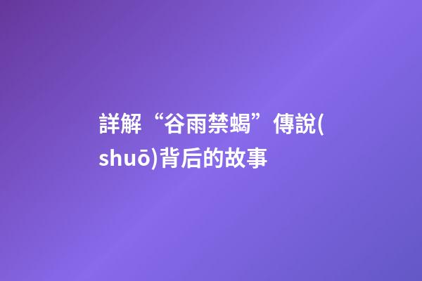 詳解“谷雨禁蝎”傳說(shuō)背后的故事
