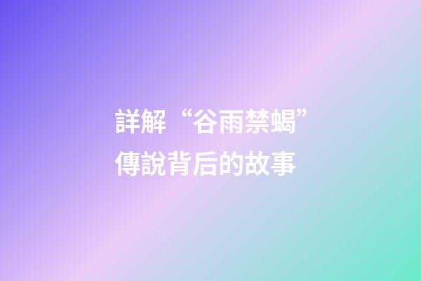 詳解“谷雨禁蝎”傳說背后的故事