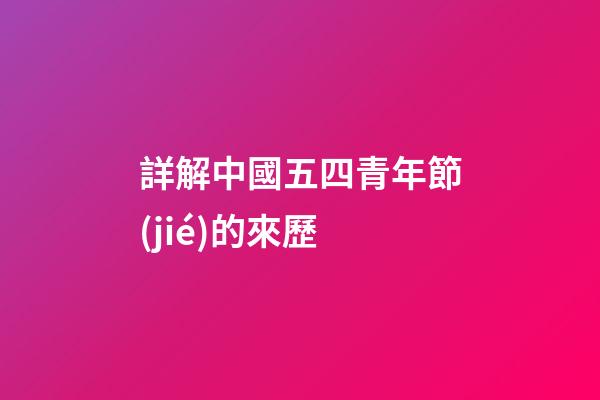詳解中國五四青年節(jié)的來歷