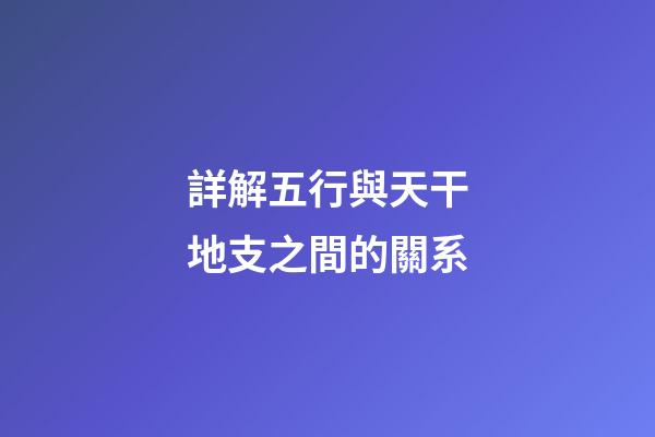 詳解五行與天干地支之間的關系