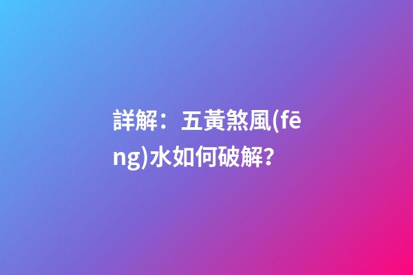 詳解：五黃煞風(fēng)水如何破解？