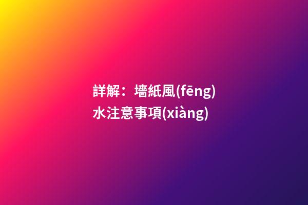 詳解：墻紙風(fēng)水注意事項(xiàng)