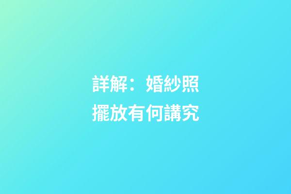 詳解：婚紗照擺放有何講究