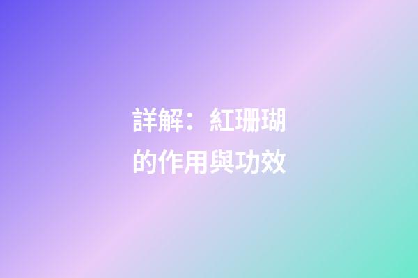 詳解：紅珊瑚的作用與功效
