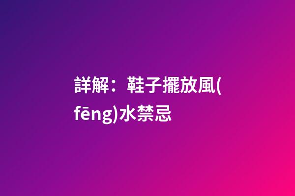 詳解：鞋子擺放風(fēng)水禁忌