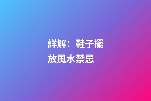 詳解：鞋子擺放風水禁忌