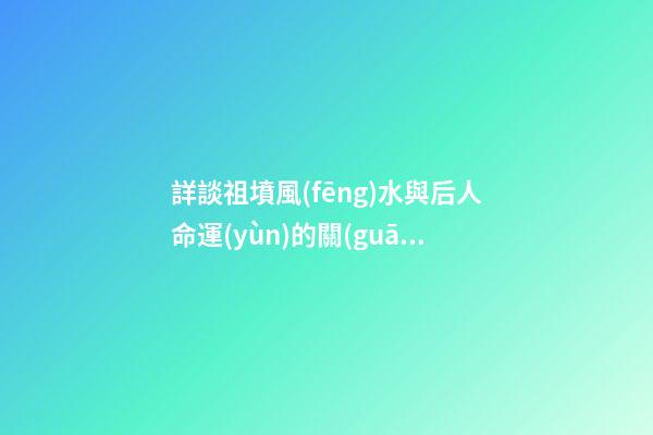詳談祖墳風(fēng)水與后人命運(yùn)的關(guān)系