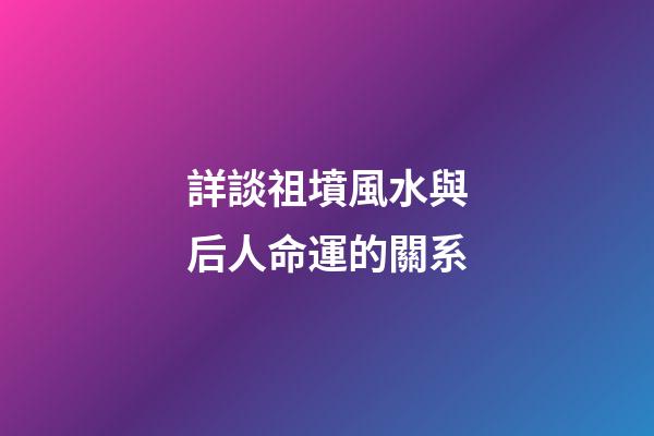 詳談祖墳風水與后人命運的關系