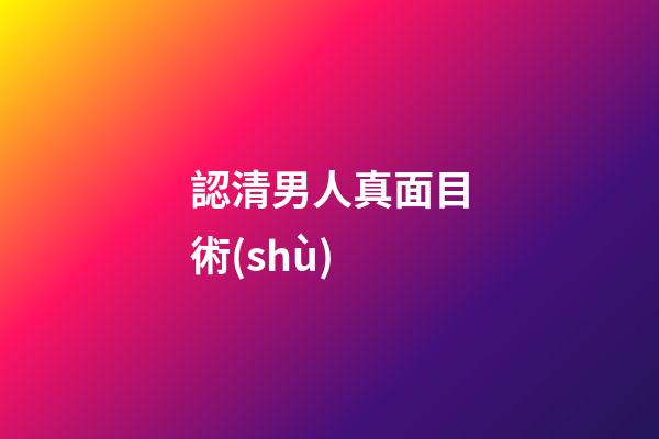 認清男人真面目術(shù)