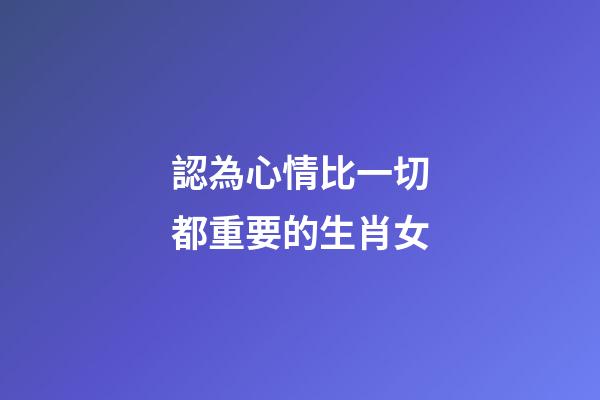 認為心情比一切都重要的生肖女