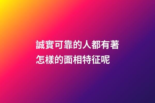 誠實可靠的人都有著怎樣的面相特征呢