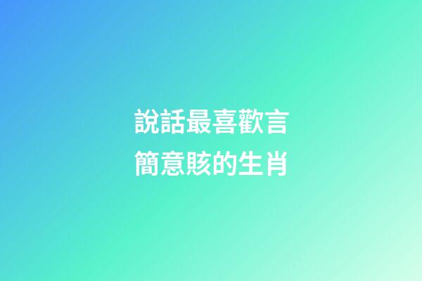 說話最喜歡言簡意賅的生肖