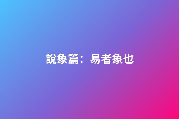 說象篇：易者象也