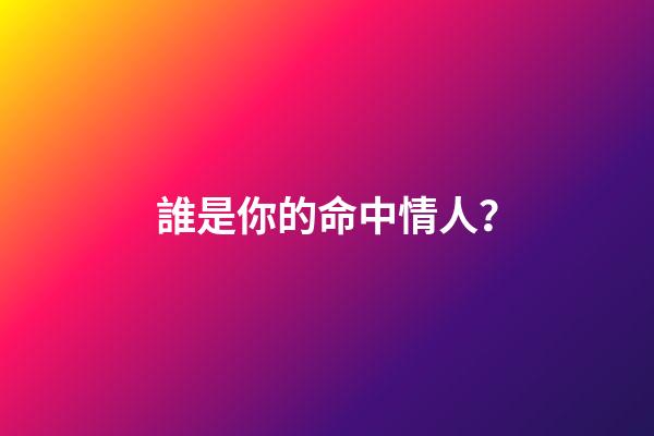 誰是你的命中情人？