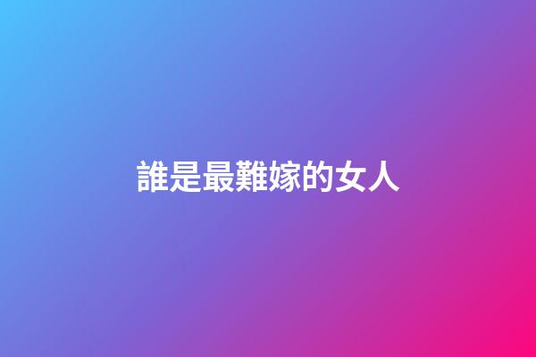 誰是最難嫁的女人
