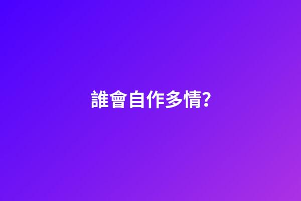 誰會自作多情？