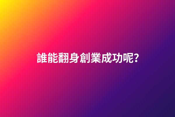 誰能翻身創業成功呢？