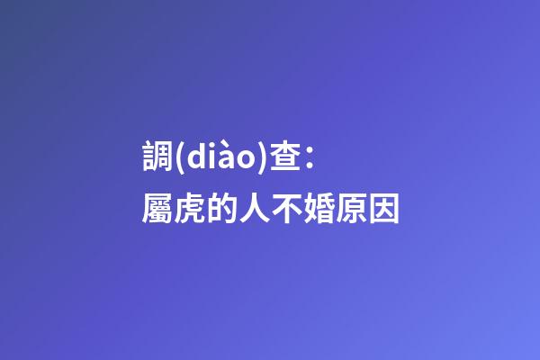 調(diào)查：屬虎的人不婚原因
