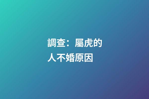 調查：屬虎的人不婚原因