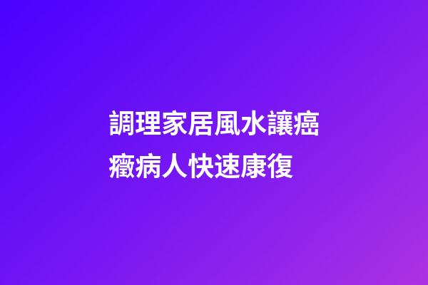 調理家居風水讓癌癥病人快速康復