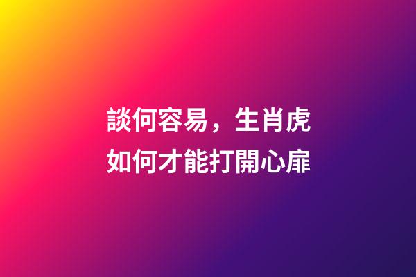 談何容易，生肖虎如何才能打開心扉