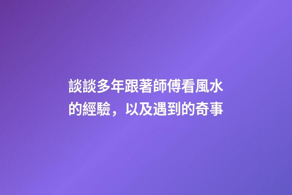 談談多年跟著師傅看風水的經驗，以及遇到的奇事