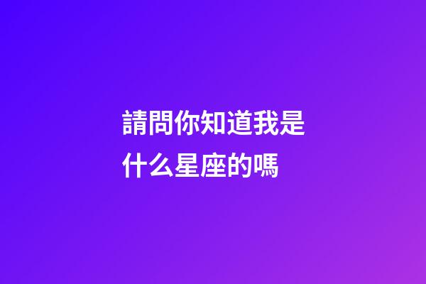請問你知道我是什么星座的嗎-第1張-星座運勢-玄機派