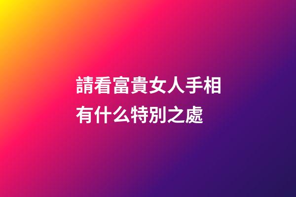 請看富貴女人手相有什么特別之處