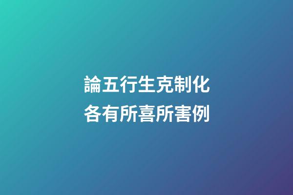 論五行生克制化各有所喜所害例