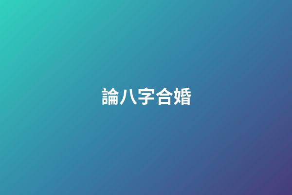 論八字合婚