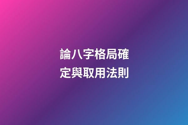 論八字格局確定與取用法則