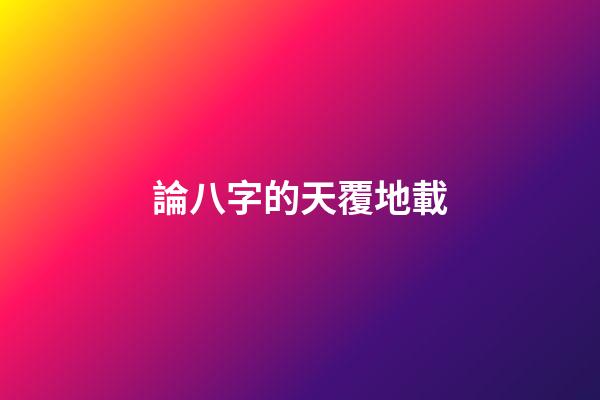 論八字的天覆地載