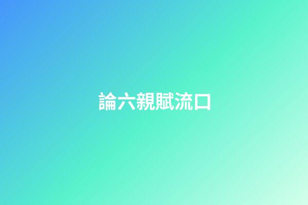 論六親賦流口