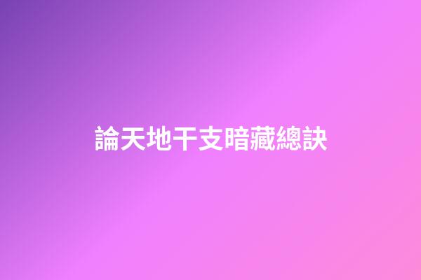 論天地干支暗藏總訣