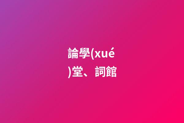 論學(xué)堂、詞館