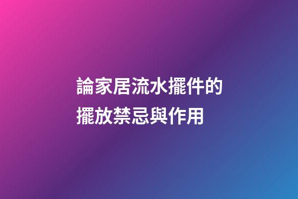 論家居流水擺件的擺放禁忌與作用