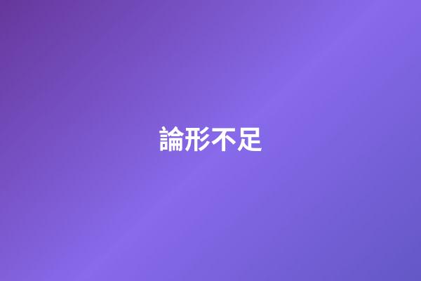 論形不足