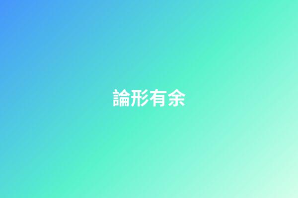 論形有余