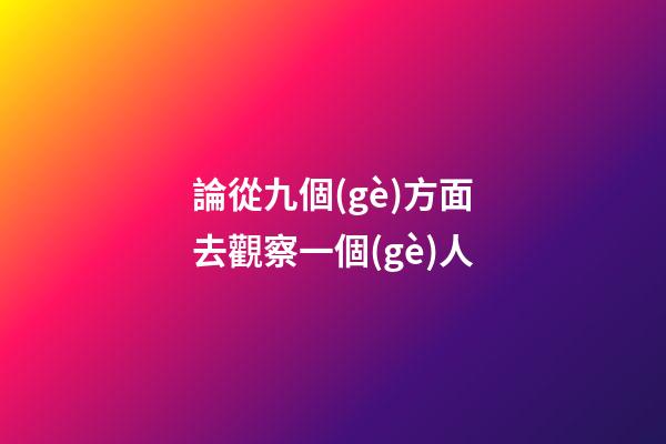 論從九個(gè)方面?去觀察一個(gè)人