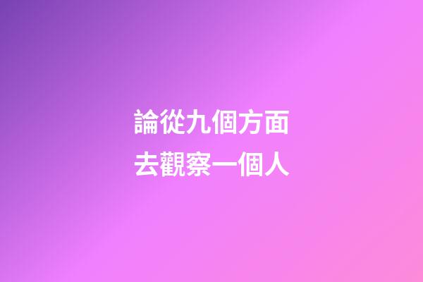 論從九個方面?去觀察一個人