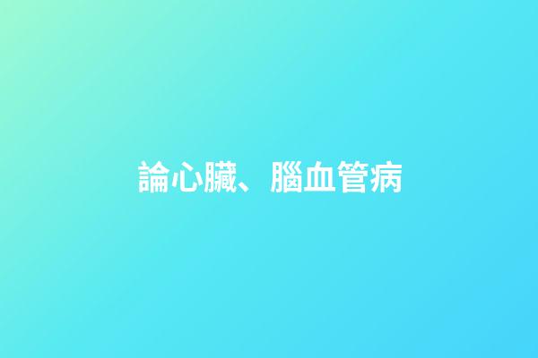 論心臟、腦血管病